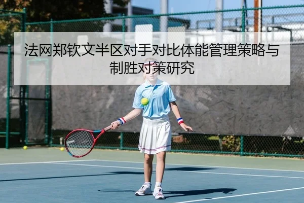 法网郑钦文半区对手对比体能管理策略与制胜对策研究